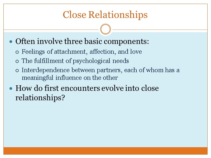 Close Relationships Often involve three basic components: Feelings of attachment, affection, and love The